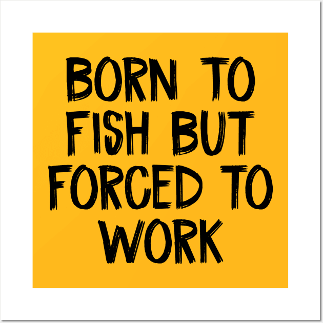 Born To Fish But Forced to Work Wall Art by TIHONA